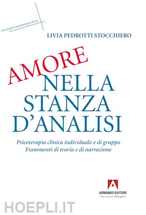 pedrotti stocchiero livia - amore nella stanza d'analisi. psicoterapia clinica individuale e di gruppo. frammenti di teoria e narrazione