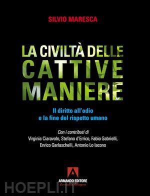 maresca silvio - la civiltà delle cattive maniere. il diritto all'odio e la fine del rispetto umano