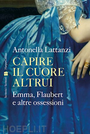 lattanzi antonella - capire il cuore altrui. emma, flaubert e altre ossessioni