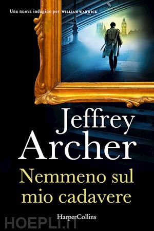 archer jeffrey - nemmeno sul mio cadavere. una nuova indagine per william warwick