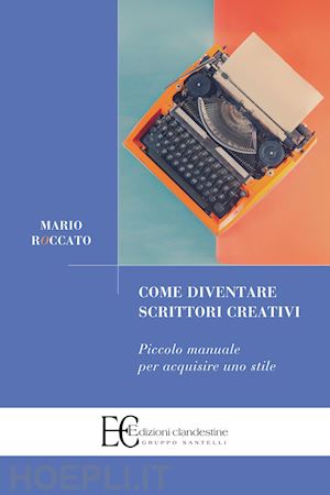 roccato mario - come diventare scrittori creativi. piccolo manuale per acquisire uno stile