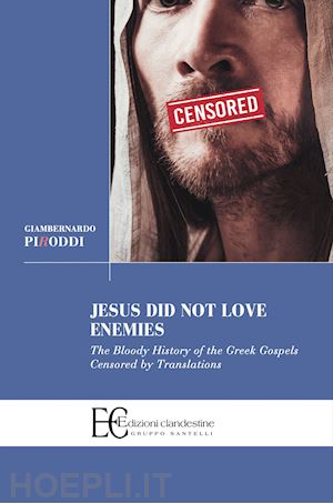 piroddi giambernardo - jesus did not love enemies. the bloody history of the greek gospels censored by translations