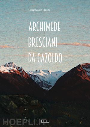 ferlisi gianfranco - archimede bresciani da gazoldo. dall'emozione divisionista al rigore novecentist