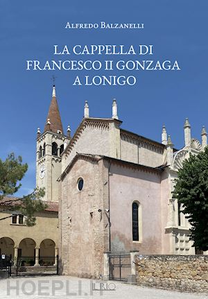 balzanelli alfredo - la cappella di francesco ii gonzaga a lonigo