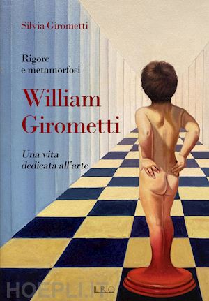 girometti silvia - rigore e metamorfosi: william girometti. una vita dedicata all'arte