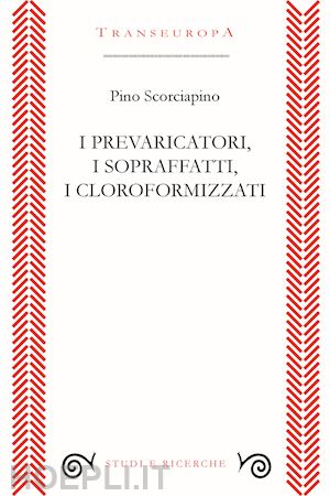 scorciapino pino - i prevaricatori, i sopraffatti, i cloroformizzati. scritti (2018-2023) per indignarsi e non voltarsi dall'altra parte