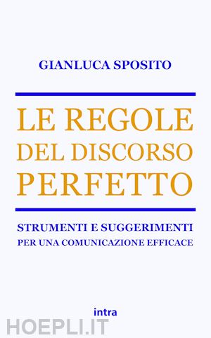 sposito gianluca - regole del discorso perfetto. strumenti e suggerimenti per una comunicazione eff