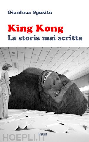 sposito gianluca - king kong. la storia mai scritta