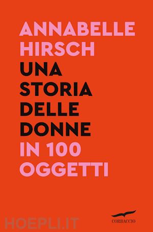 hirsch annabelle - una storia delle donne in 100 oggetti