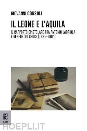 consoli giovanni - leone e l'aquila. il rapporto epistolare tra antonio labriola e benedetto croce