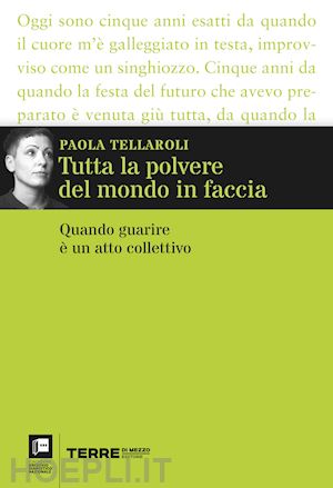 tellaroli paola - tutta la polvere del mondo in faccia. quando guarire è un atto collettivo