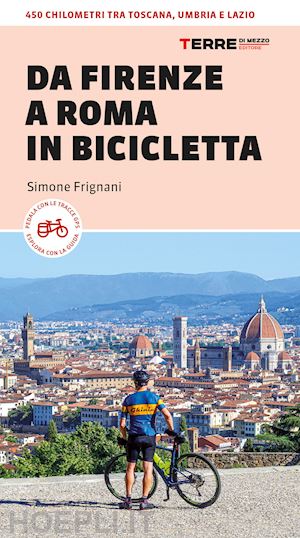 frignani simone - da firenze a roma in bicicletta. 450km tra toscana, umbria e lazio