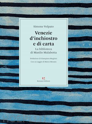 volpato simone - venezie d'inchiostro e di carta. la biblioteca di manlio malabotta