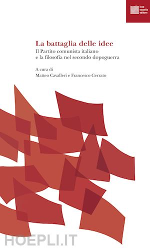 cavalleri m.(curatore); cerrato f.(curatore) - la battaglia delle idee. il partito comunista italiano e la filosofia nel secondo dopoguerra