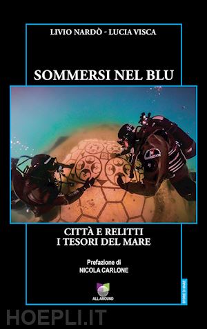 nardò livio; visca lucia - sommersi nel blu. città e relitti. i tesori del mare