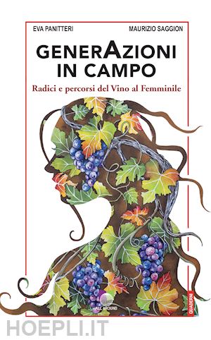 panitteri eva; saggion maurizio - generazioni in campo. radici e percorsi del vino al femminile