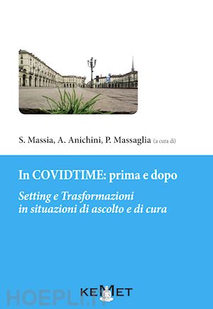 massia s.(curatore); anichini a.(curatore); massaglia p.(curatore) - in covidtime: prima e dopo. setting e trasformazioni in situazioni di ascolto e cura