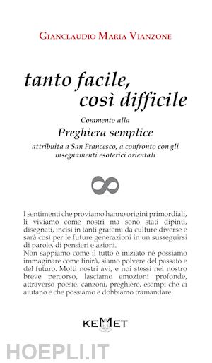 vianzone gianclaudio maria - tanto facile, così difficile. commento alla preghiera semplice attribuita a san francesco, a confronto con gli insegnamenti esoterici orientali