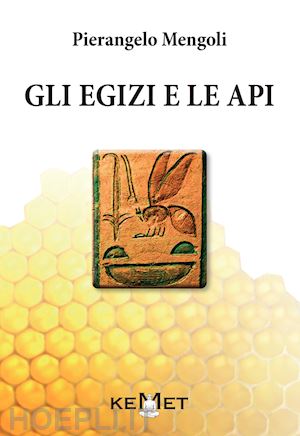 mengoli pierangelo - gli egizi e le api. l'apicoltura al tempo dei faraoni