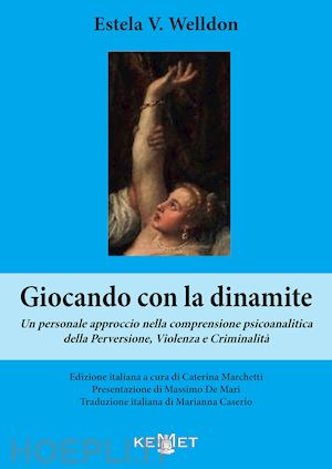 welldon estela v. - giocando con la dinamite. un personale approccio nella comprensione psicoanalitica della perversione, violenza e criminalità. nuova ediz.