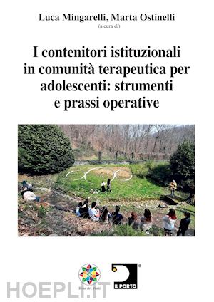 mingarelli l.(curatore); ostinelli m.(curatore) - i contenitori istituzionali in comunità terapeutica per adolescenti: strumenti e prassi operative