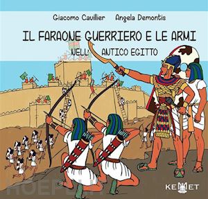 cavillier giacomo; demontis angela - il faraone guerriero e le armi nell'antico egitto