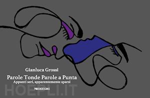 grossi gianluca - parole tonde parole a punta. appunti seri, apparentemente sparsi. ediz. a colori