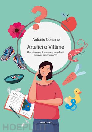 corsano antonio - artefici o vittime. una storia per imparare a prendersi cura del proprio corpo