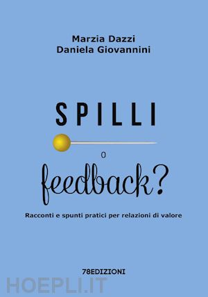 dazzi marzia; giovannini daniela - spilli o feedback? racconti e spunti pratici per relazioni di valore