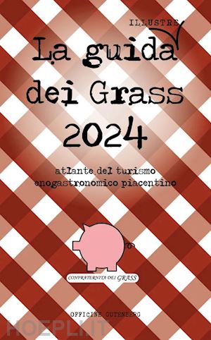 confraternita dei grass; favari e. (curatore) - guida (illustre) dei grass. atlante del turismo enogastronomico piacentino 2024