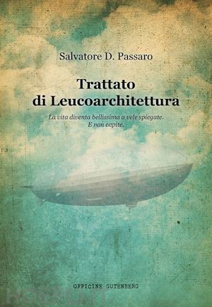 passaro salvatore d. - trattato di leucoarchitettura. la vita diventa bellissima a vele spiegate. e non capite