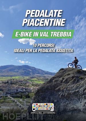 gardella giovanni; gini luigi; monfasani andrea - pedalate piacentine, e-bike in val trebbia. 10 percorsi ideali per la pedalata assistita