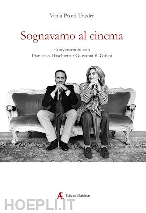 protti traxler vania - sognavamo al cinema. conversazioni con francesca boschiero e giovanni b. gifuni