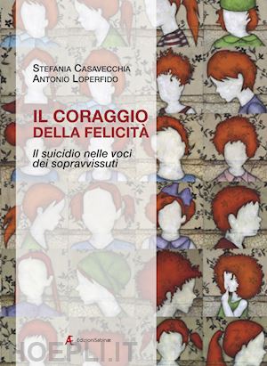 casavecchia stefania; loperfido antonio - il coraggio della felicità. il suicidio nelle voci dei sopravvissuti