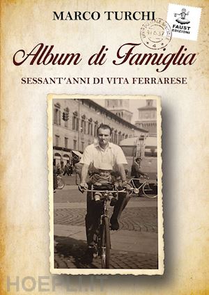 turchi marco - album di famiglia. sessant'anni di vita ferrarese