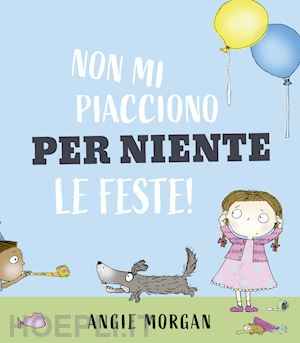 morgan angie - non mi piacciono per niente le feste! ediz. a colori