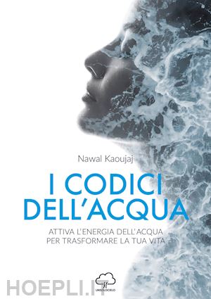 kaoujaj nawal - i codici dell'acqua. attiva l'energia dell'acqua per trasformare la tua vita