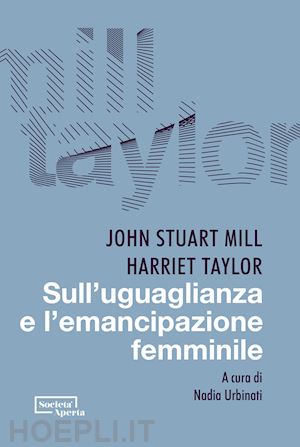 mill john stuart; taylor harriet; urbinati n. (curatore) - sull'uguaglianza e l'emancipazione femminile