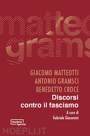 matteotti giacomo; croce benedetto; gramsci antonio; giacomini g. (curatore) - discorsi contro il fascismo