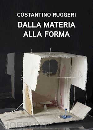 porreca f. (curatore) - costantino ruggeri. dalla materia alla forma