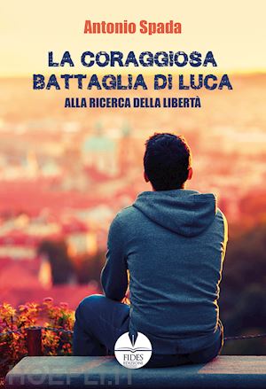 spada antonio - la coraggiosa battaglia di luca. alla ricerca della libertà