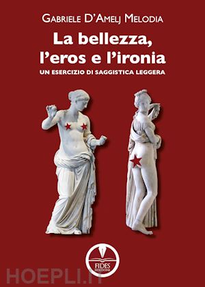 d'amelj melodia gabriele - la bellezza, l'eros e l'ironia. un esercizio di saggistica leggera