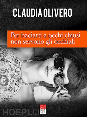 olivero claudia - per baciarti a occhi chiusi non servono gli occhiali