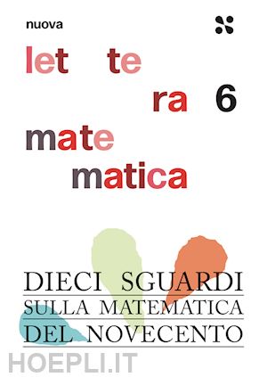 aa.vv. - nuova lettera matematica. vol. 6: dieci sguardi sulla matematica del novecento