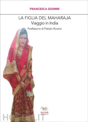 giommi francesca - la figlia del maharaja. viaggio in india