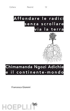 giommi francesca - affondare le radici senza scrollare via la terra. chimamanda ngozi adichie e il