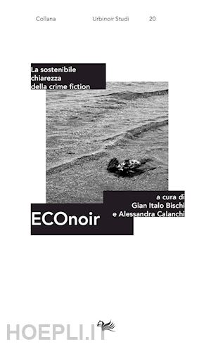 bischi g. i.(curatore); calanchi a.(curatore) - econoir. la sostenibile chiarezza della crime fiction