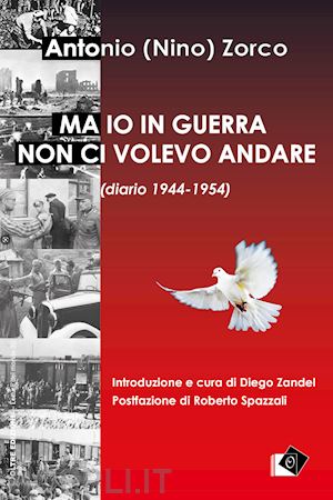 zorco antonio - ma io in guerra non ci volevo andare (diario 1944-1954)