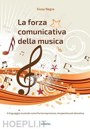 negro giusy - la forza comunicativa della musica. il linguaggio musicale come forma espressiva, terapeutica ed educativa