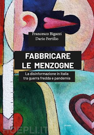 bigazzi francesco; fertilio dario - fabbricare le menzogne